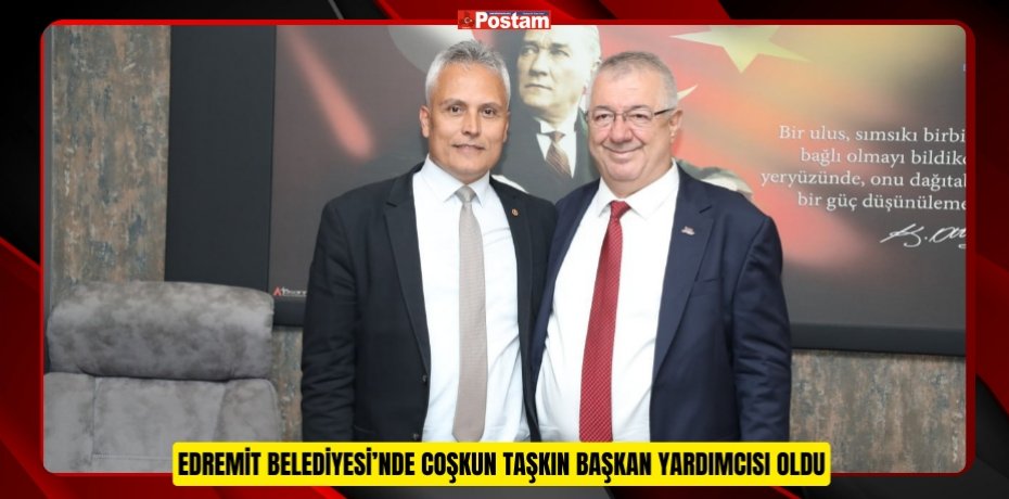 EDREMİT BELEDİYESİ’NDE COŞKUN TAŞKIN BAŞKAN YARDIMCISI OLDU