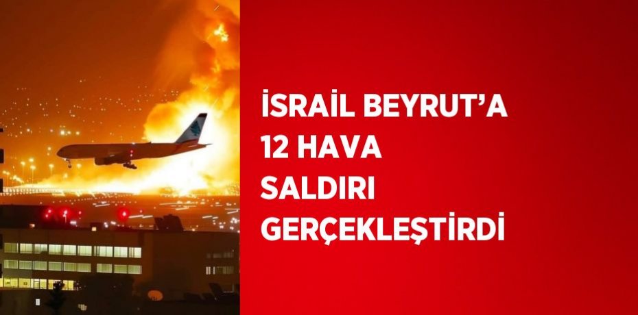 İSRAİL BEYRUT’A 12 HAVA SALDIRI GERÇEKLEŞTİRDİ