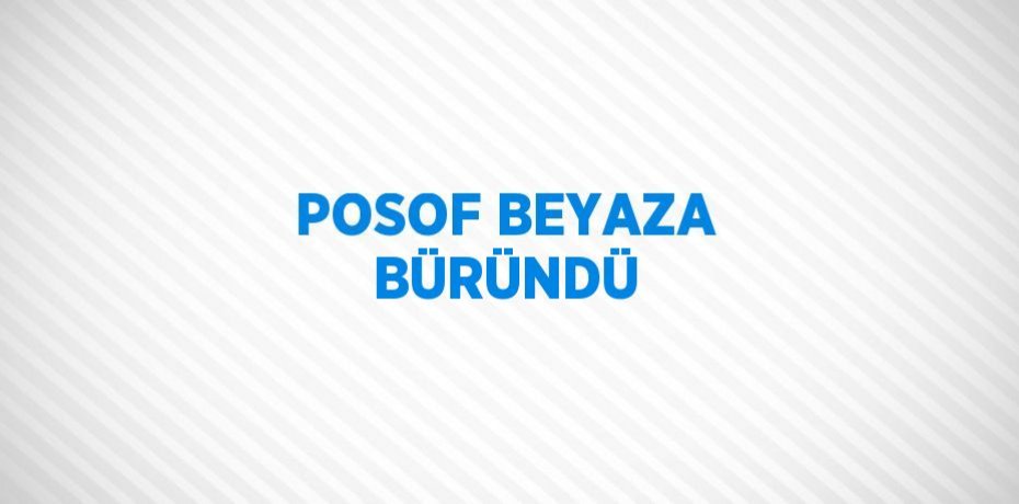 POSOF BEYAZA BÜRÜNDÜ