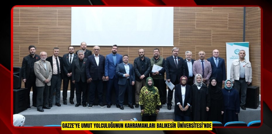 GAZZE’YE UMUT YOLCULUĞUNUN KAHRAMANLARI BALIKESİR ÜNİVERSİTESİ’NDE