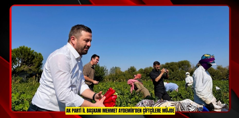 AK PARTİ İL BAŞKANI MEHMET AYDEMİR’DEN ÇİFTÇİLERE MÜJDE