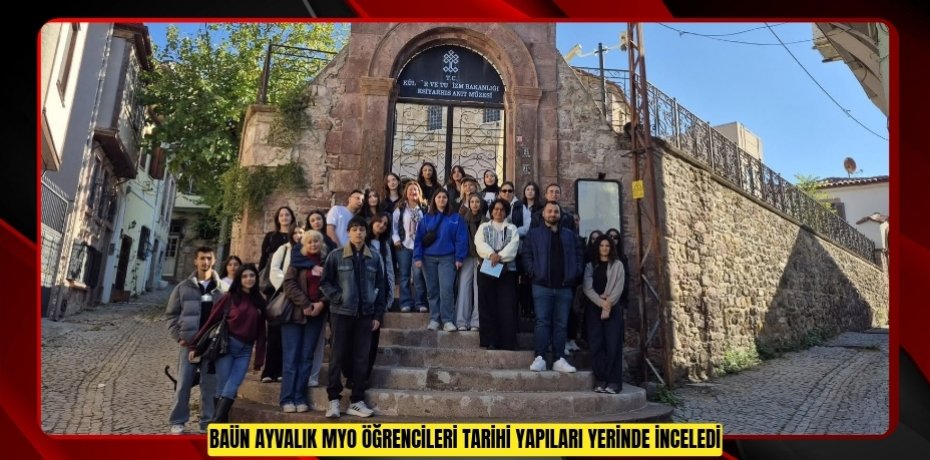 BAÜN AYVALIK MYO ÖĞRENCİLERİ TARİHÎ YAPILARI YERİNDE İNCELEDİ