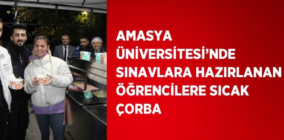AMASYA ÜNİVERSİTESİ’NDE SINAVLARA HAZIRLANAN ÖĞRENCİLERE SICAK ÇORBA