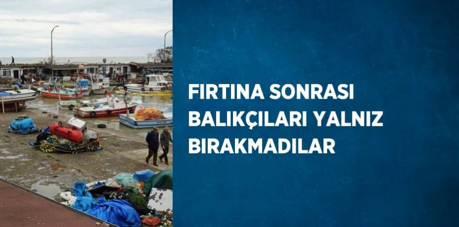FIRTINA SONRASI BALIKÇILARI YALNIZ BIRAKMADILAR