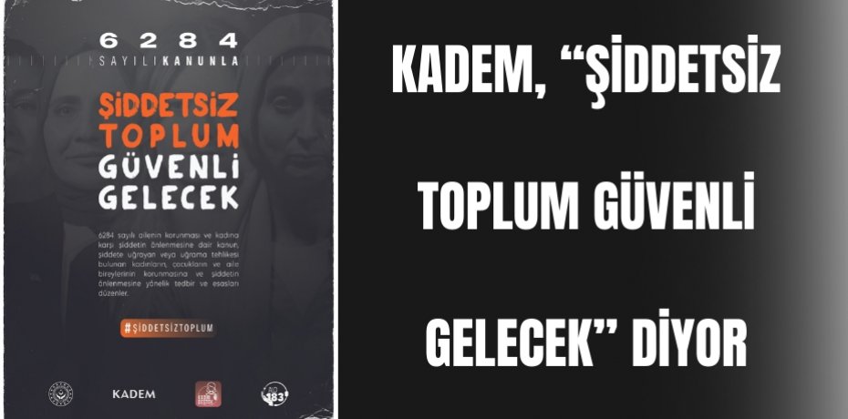 KADEM, “ŞİDDETSİZ TOPLUM GÜVENLİ GELECEK” DİYOR