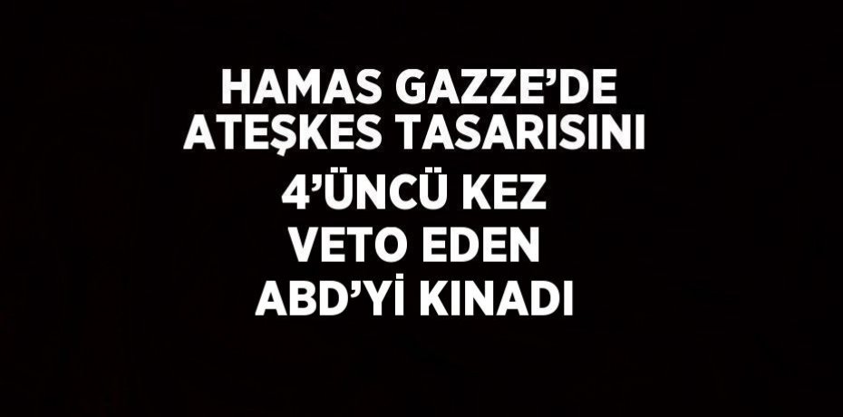 HAMAS GAZZE’DE ATEŞKES TASARISINI 4’ÜNCÜ KEZ VETO EDEN ABD’Yİ KINADI