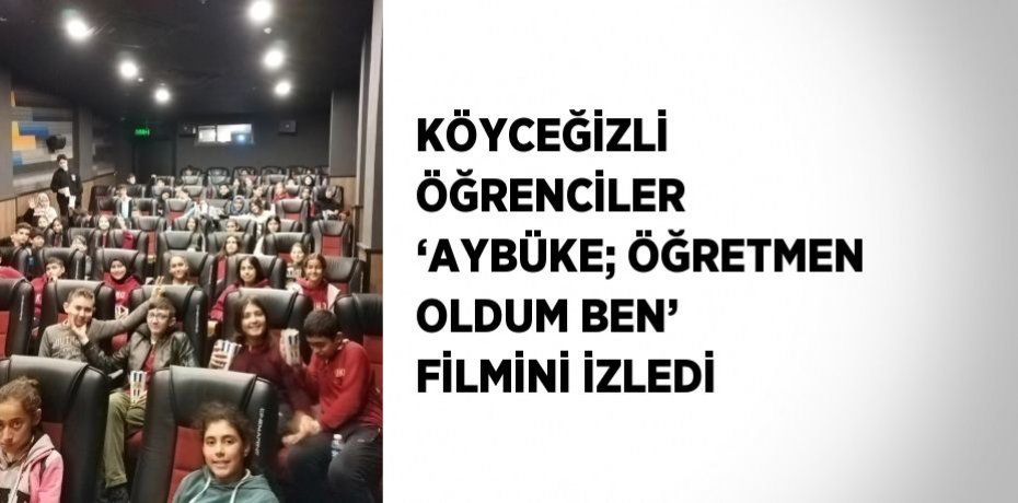 KÖYCEĞİZLİ ÖĞRENCİLER ‘AYBÜKE; ÖĞRETMEN OLDUM BEN’ FİLMİNİ İZLEDİ