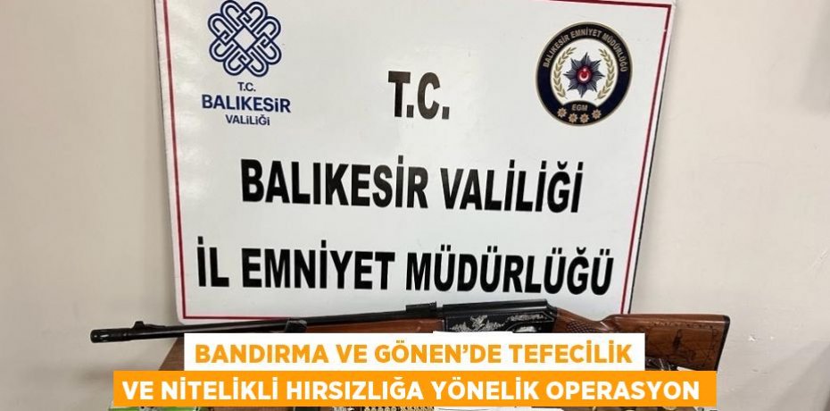 BANDIRMA VE GÖNEN’DE TEFECİLİK VE NİTELİKLİ HIRSIZLIĞA YÖNELİK OPERASYON