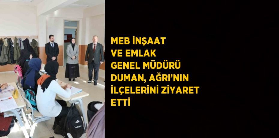 MEB İNŞAAT VE EMLAK GENEL MÜDÜRÜ DUMAN, AĞRI’NIN İLÇELERİNİ ZİYARET ETTİ