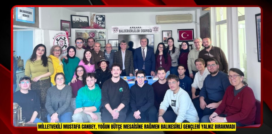 MİLLETVEKİLİ MUSTAFA CANBEY, YOĞUN BÜTÇE MESAİSİNE RAĞMEN BALIKESİRLİ GENÇLERİ YALNIZ BIRAKMADI