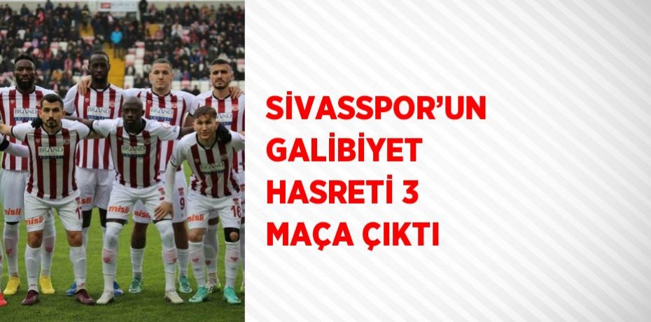 SİVASSPOR’UN GALİBİYET HASRETİ 3 MAÇA ÇIKTI