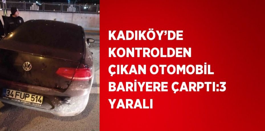 KADIKÖY’DE KONTROLDEN ÇIKAN OTOMOBİL BARİYERE ÇARPTI:3 YARALI