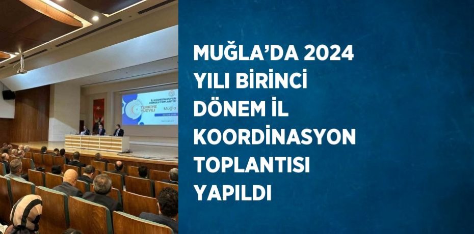 MUĞLA’DA 2024 YILI BİRİNCİ DÖNEM İL KOORDİNASYON TOPLANTISI YAPILDI