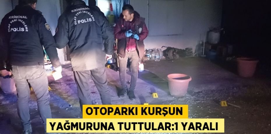 OTOPARKI KURŞUN YAĞMURUNA TUTTULAR:1 YARALI