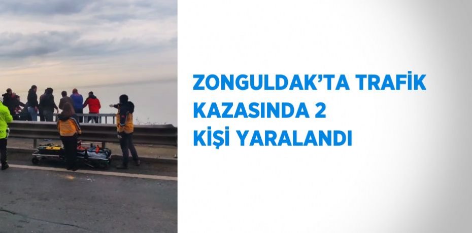 ZONGULDAK’TA TRAFİK KAZASINDA 2 KİŞİ YARALANDI