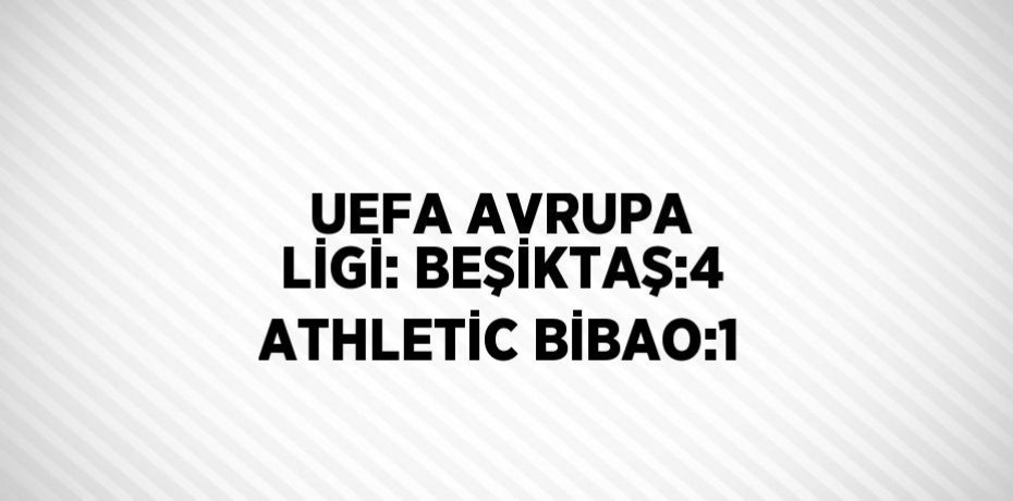 UEFA AVRUPA LİGİ: BEŞİKTAŞ:4 ATHLETİC BİBAO:1