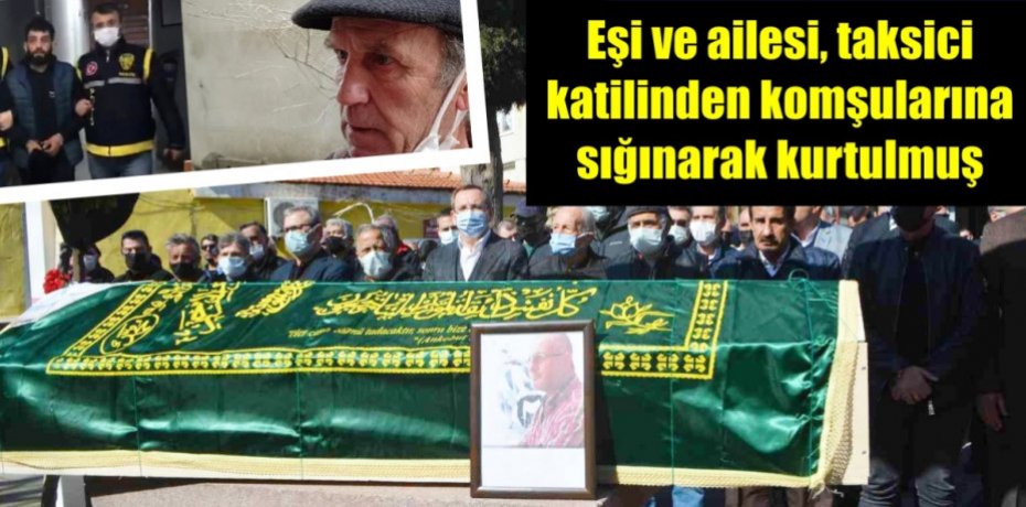 Eşi ve ailesi, taksici katilinden komşularına sığınarak kurtulmuş