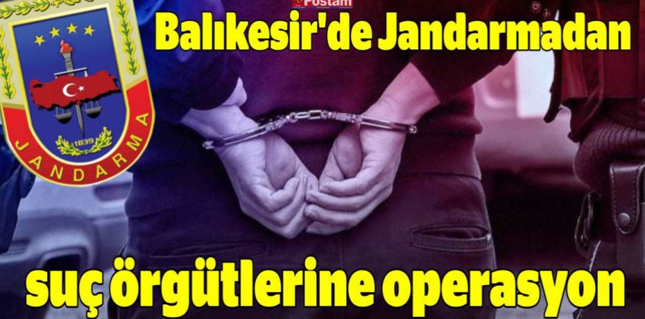 Balıkesir'de Jandarmadan suç örgütlerine operasyon