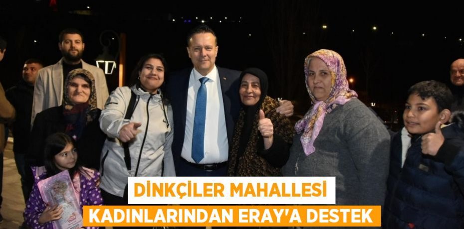 DİNKÇİLER MAHALLESİ KADINLARINDAN ERAY’A DESTEK