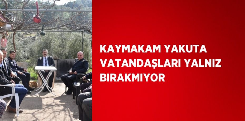KAYMAKAM YAKUTA VATANDAŞLARI YALNIZ BIRAKMIYOR