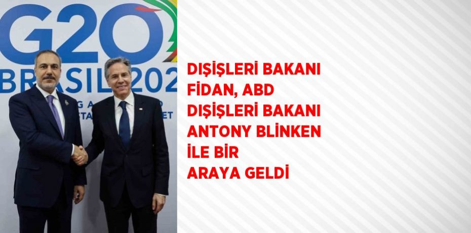 DIŞİŞLERİ BAKANI FİDAN, ABD DIŞİŞLERİ BAKANI ANTONY BLİNKEN İLE BİR ARAYA GELDİ