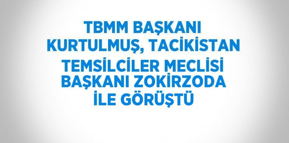 TBMM BAŞKANI KURTULMUŞ, TACİKİSTAN TEMSİLCİLER MECLİSİ BAŞKANI ZOKİRZODA İLE GÖRÜŞTÜ