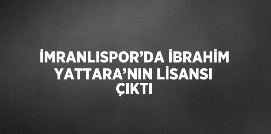İMRANLISPOR’DA İBRAHİM YATTARA’NIN LİSANSI ÇIKTI