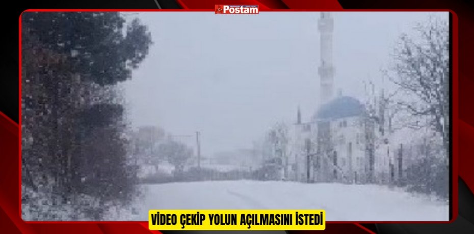 Video çekip yolun açılmasını istedi  