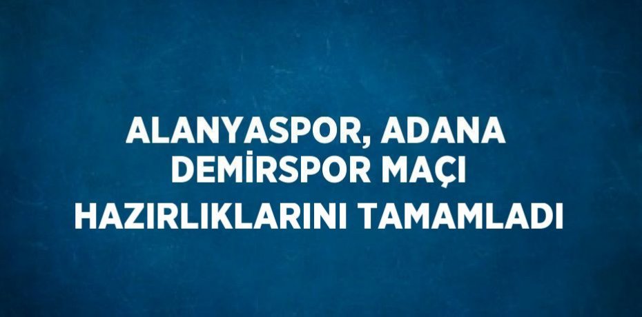 ALANYASPOR, ADANA DEMİRSPOR MAÇI HAZIRLIKLARINI TAMAMLADI