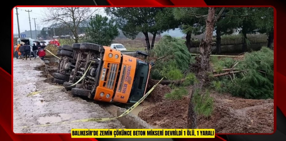 Balıkesir'de zemin çökünce beton mikseri devrildi: 1 ölü, 1 yaralı  
