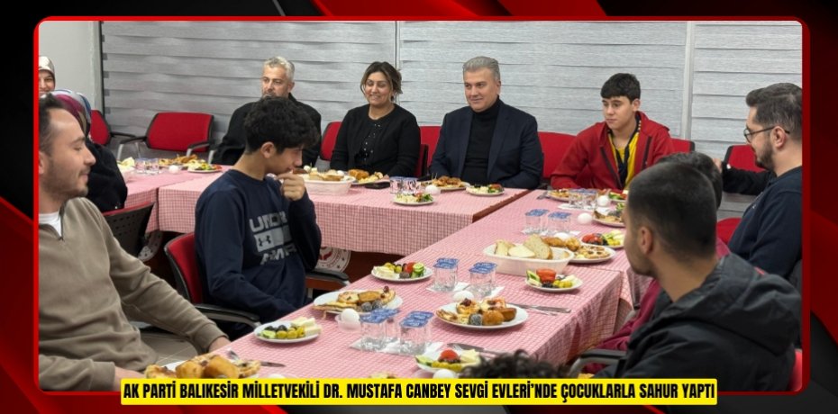 AK PARTİ BALIKESİR MİLLETVEKİLİ DR. MUSTAFA CANBEY SEVGİ EVLERİ’NDE ÇOCUKLARLA SAHUR YAPTI