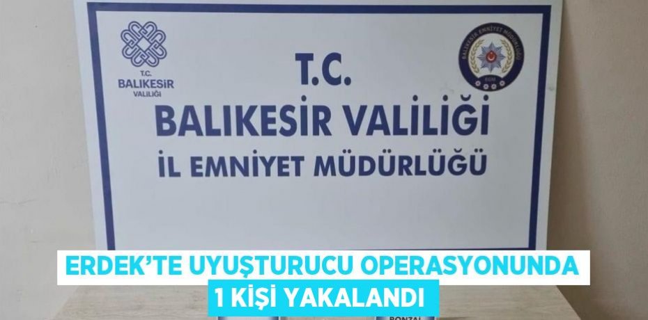 ERDEK’TE UYUŞTURUCU OPERASYONUNDA 1 KİŞİ YAKALANDI