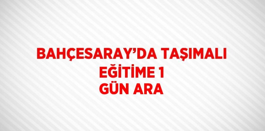 BAHÇESARAY’DA TAŞIMALI EĞİTİME 1 GÜN ARA