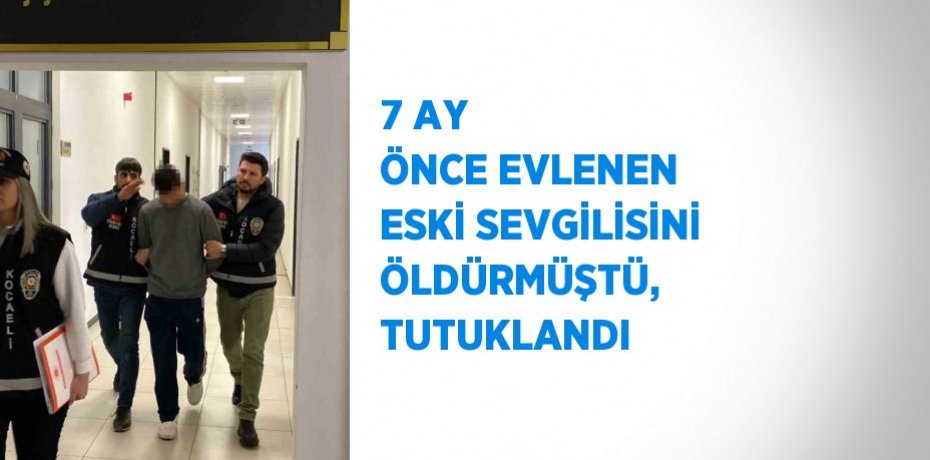 7 AY ÖNCE EVLENEN ESKİ SEVGİLİSİNİ ÖLDÜRMÜŞTÜ, TUTUKLANDI