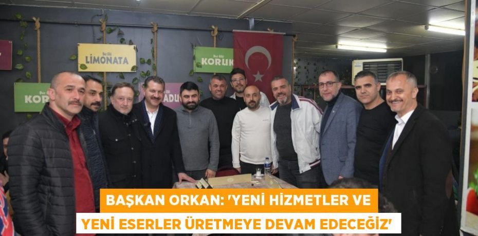 BAŞKAN ORKAN: “YENİ HİZMETLER VE YENİ ESERLER ÜRETMEYE DEVAM EDECEĞİZ”