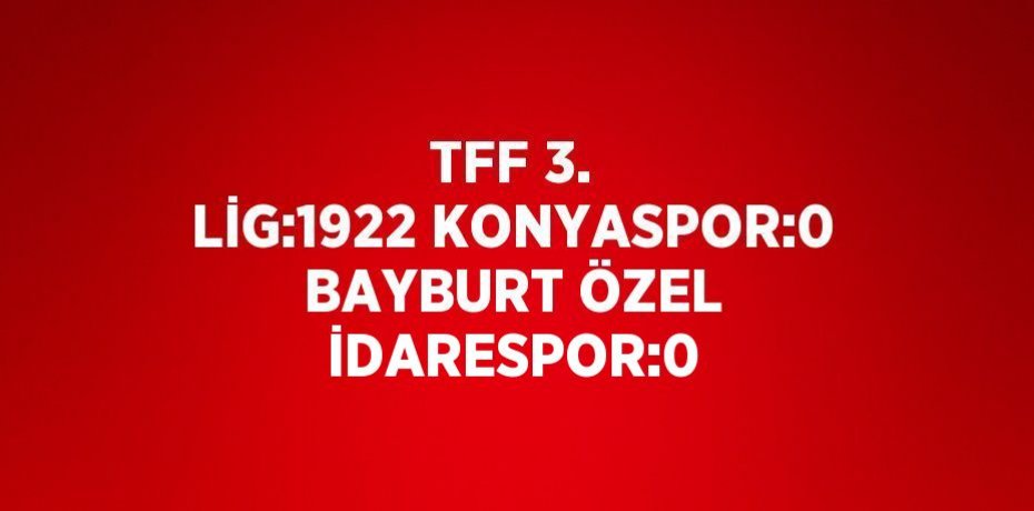 TFF 3. LİG:1922 KONYASPOR:0 BAYBURT ÖZEL İDARESPOR:0