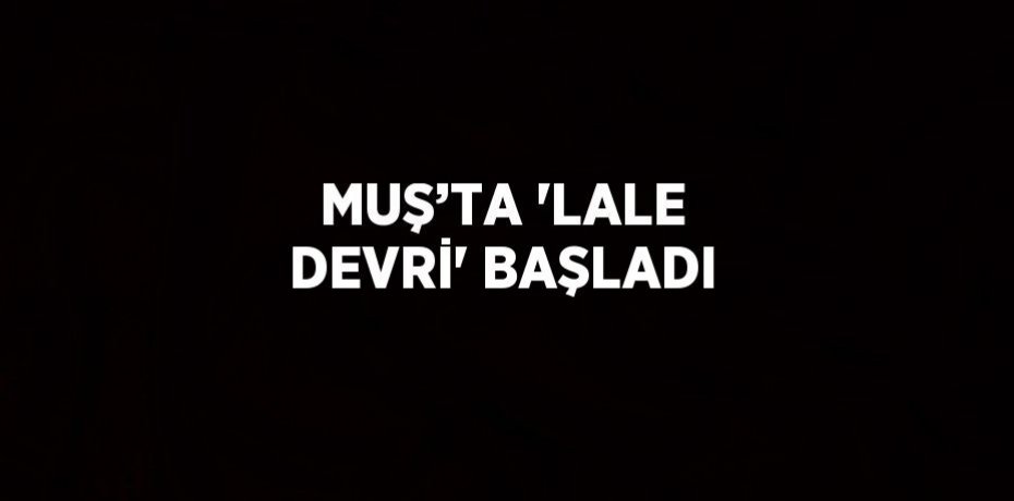 MUŞ’TA 'LALE DEVRİ' BAŞLADI