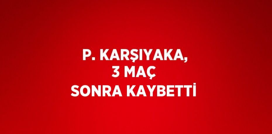 P. KARŞIYAKA, 3 MAÇ SONRA KAYBETTİ