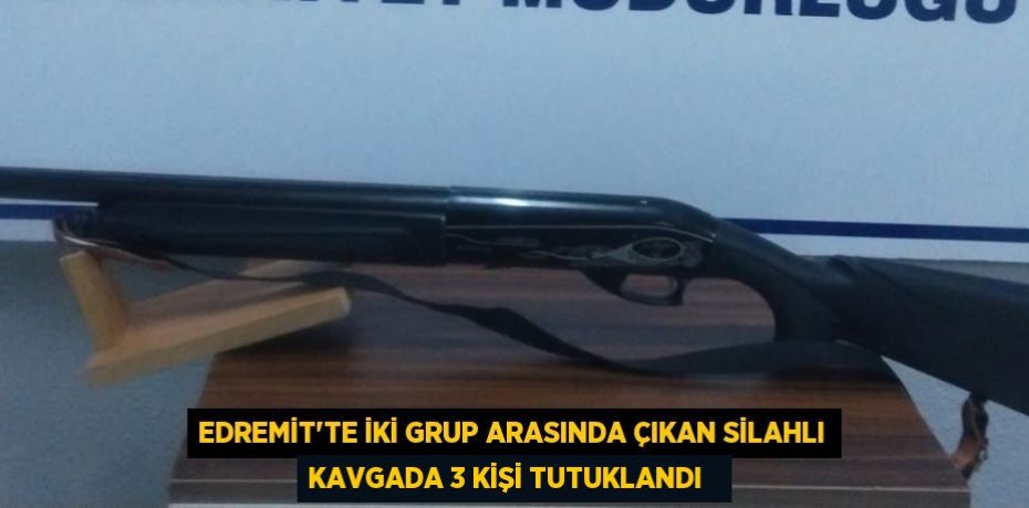 Edremit'te iki grup arasında çıkan silahlı kavgada 3 kişi tutuklandı  