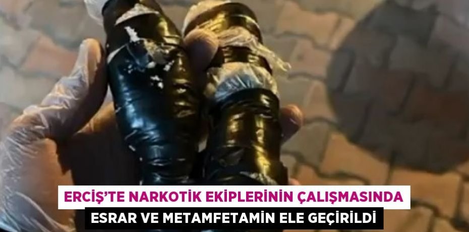 ERCİŞ’TE NARKOTİK EKİPLERİNİN ÇALIŞMASINDA ESRAR VE METAMFETAMİN ELE GEÇİRİLDİ