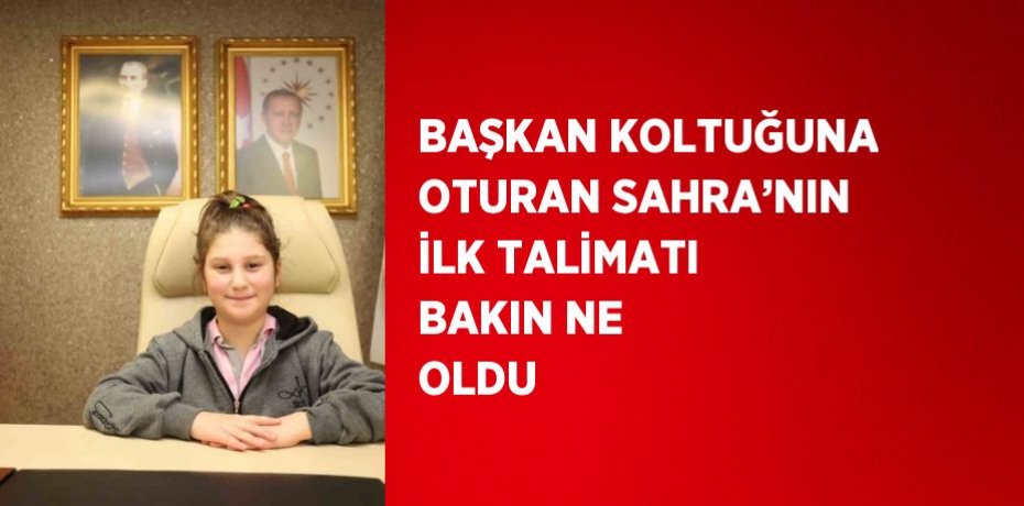 BAŞKAN KOLTUĞUNA OTURAN SAHRA’NIN İLK TALİMATI BAKIN NE OLDU