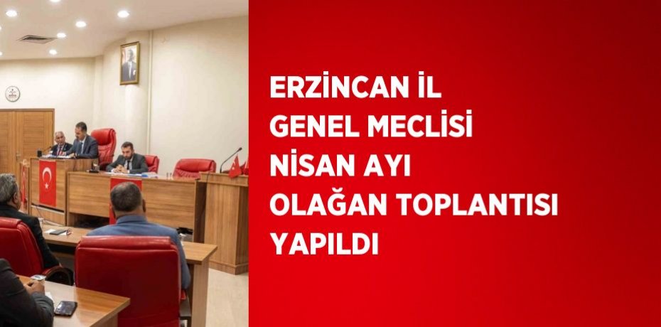 ERZİNCAN İL GENEL MECLİSİ NİSAN AYI OLAĞAN TOPLANTISI YAPILDI