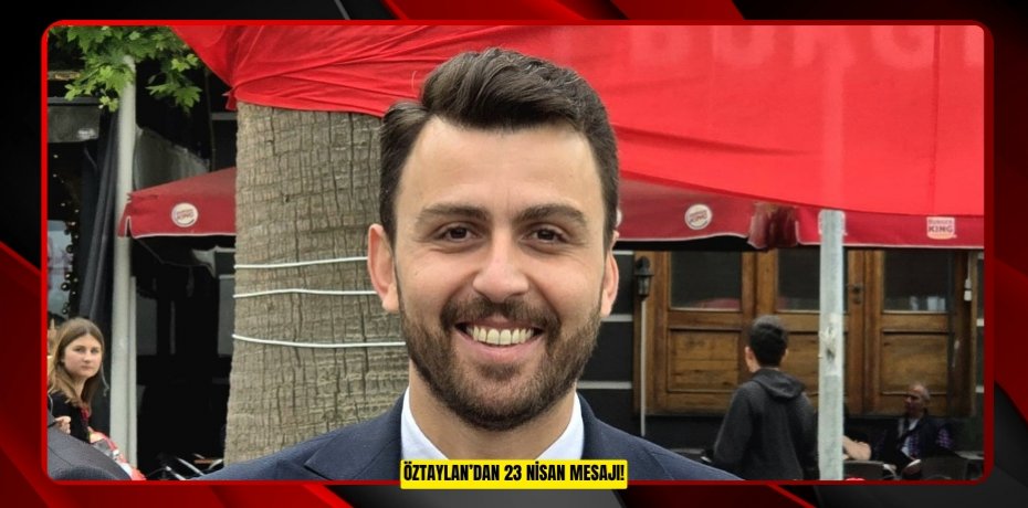 ÖZTAYLAN’DAN 23 NİSAN MESAJI!