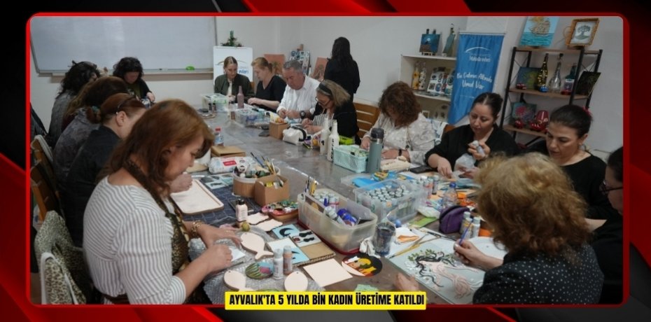 Ayvalık'ta 5 yılda bin kadın üretime katıldı