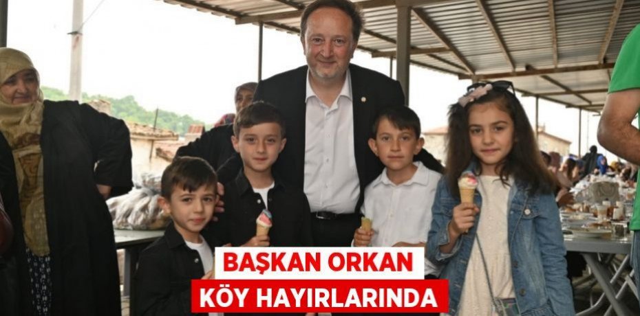 BAŞKAN ORKAN KÖY HAYIRLARINDA