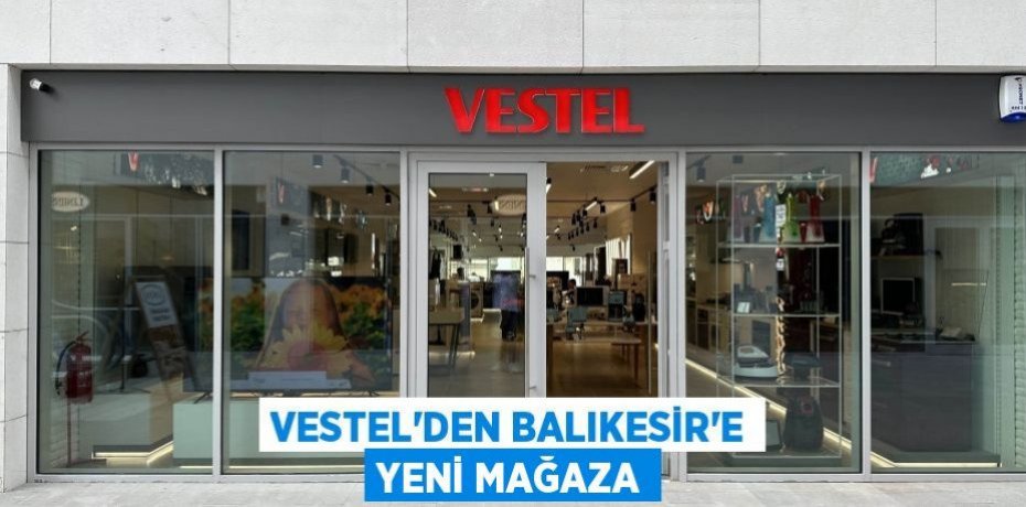 Vestel’den Balıkesir’e yeni mağaza