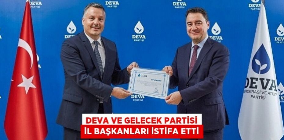 DEVA ve Gelecek Partisi il başkanları istifa etti