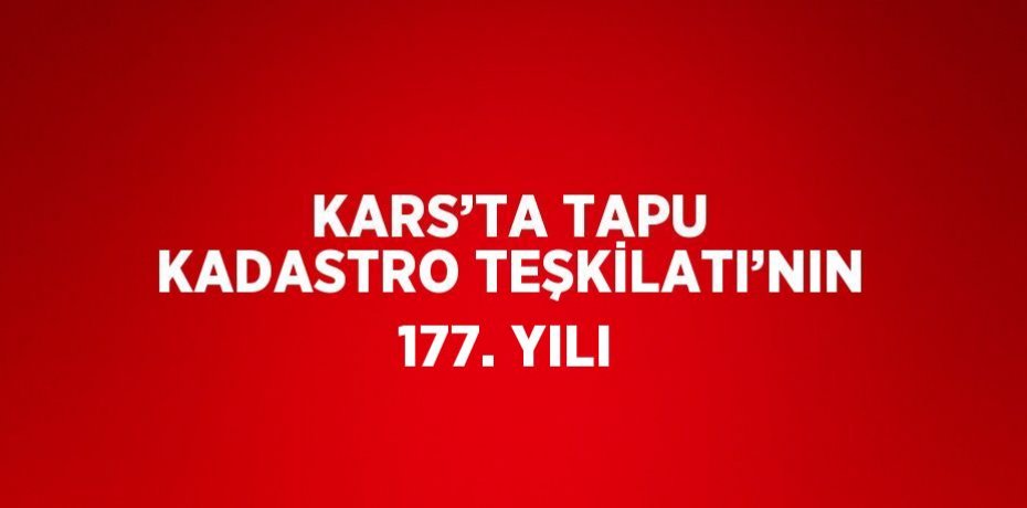 KARS’TA TAPU KADASTRO TEŞKİLATI’NIN 177. YILI