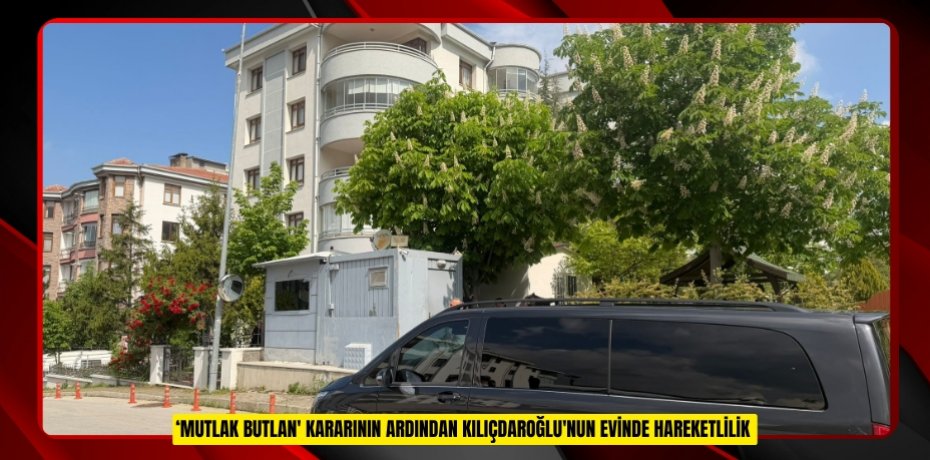 ‘Mutlak butlan' kararının ardından Kılıçdaroğlu'nun evinde hareketlilik 