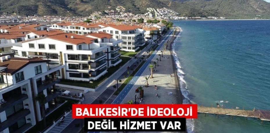 Balıkesir’de ideoloji değil hizmet var